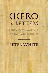 Cicero in Letters: Epistolary Relations of the Late Republic