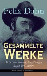 Gesammelte Werke: Historische Romane, Erzählungen, Sagen & Gedichte (Über 200 Titel in einem Buch)