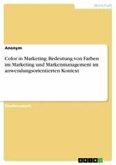 Color in Marketing. Bedeutung von Farben im Marketing und Markenmanagement im anwendungsorientierten Kontext