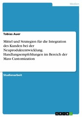 Mittel und Strategien für die Integration des Kunden bei der Neuproduktentwicklung. Handlungsempfehlungen im Bereich der Mass  Customization