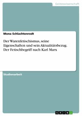 Der Warenfetischismus, seine Eigenschaften und sein Aktualitätsbezug. Der Fetischbegriff nach Karl Marx