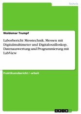 Laborbericht Messtechnik. Messen mit Digitalmultimeter und Digitaloszilloskop, Datenauswertung und Programmierung mit LabView