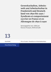 Gewerkschaften, Arbeitswelt und Arbeiterkultur in Frankreich und Deutschland von 1890 bis 1990 / Syndicats et comportement ouvrier en France et en Allemagne de 1890 à 1990