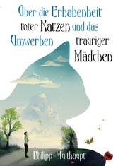 Über die Erhabenheit toter Katzen und das Umwerben trauriger Mädchen