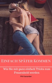 Einfach Später Kommen - Wie Sie mit ganz einfachen Tricks zum Frauenheld werden