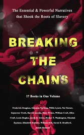 BREAKING THE CHAINS - The Essential & Powerful Narratives that Shook the Roots of Slavery (17 Books in One Volume)