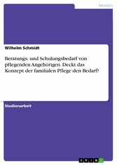 Beratungs- und Schulungsbedarf von pflegenden Angehörigen. Deckt das Konzept der familialen Pflege den Bedarf?