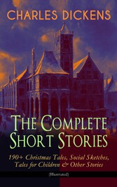 CHARLES DICKENS - The Complete Short Stories: 190+ Christmas Tales, Social Sketches, Tales for Children & Other Stories (Illustrated)