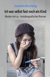 Ich war selbst fast noch ein Kind - Mutter mit 15 - Autobiografischer Roman