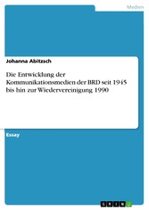 Die Entwicklung der Kommunikationsmedien der BRD seit 1945 bis hin zur Wiedervereinigung 1990