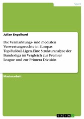 Die Vermarktungs- und medialen Verwertungsrechte in Europas Top-Fußball-Ligen. Eine Strukturanalyse der Bundesliga im Vergleich zur Premier League und zur Primera División