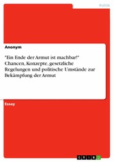 'Ein Ende der Armut ist machbar!' Chancen, Konzepte, gesetzliche Regelungen und politische Umstände zur Bekämpfung der Armut