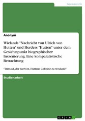 Wielands 'Nachricht von Ulrich von Hutten' und Herders 'Hutten' unter dem Gesichtspunkt biographischer Inszenierung. Eine komparatistische Betrachtung