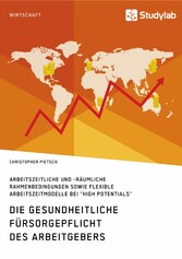 Die gesundheitliche Fürsorgepflicht des Arbeitgebers. Arbeitszeitliche und -räumliche Rahmenbedingungen sowie flexible Arbeitszeitmodelle bei 'High Potentials'