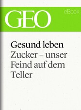 Gesund leben: Zucker - unser Feind auf dem Teller (GEO eBook Single)