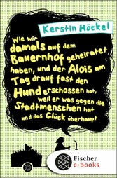 Wie wir damals auf dem Bauernhof geheiratet haben, und der Alois am Tag drauf fast den Hund erschossen hat, weil er was gegen die Stadtmenschen hat und das Glück überhaupt