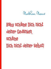 Baby schäme Dich nicht deiner Gedanken, schäme Dich nicht deiner Selbst!