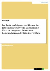 Die Berücksichtigung von Kindern im Einkommensteuerrecht. Eine kritische Untersuchung unter besonderer Berücksichtigung der Günstigerprüfung