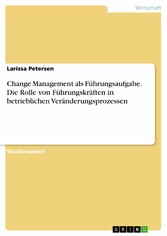 Change Management als Führungsaufgabe. Die Rolle von Führungskräften in betrieblichen Veränderungsprozessen