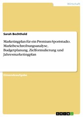 Marketingplan für ein Premium-Sportstudio. Marktbeschreibungsanalyse, Budgetplanung, Zielformulierung und Jahresmarketingplan