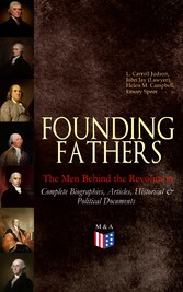 FOUNDING FATHERS - The Men Behind the Revolution: Complete Biographies, Articles, Historical & Political Documents