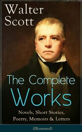 The Complete Works of Sir Walter Scott: Novels, Short Stories, Poetry, Memoirs & Letters