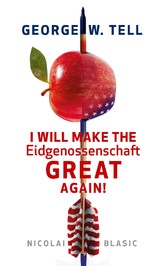 George W. Tell - I will make the Eidgenossenschaft great again