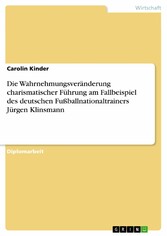 Die Wahrnehmungsveränderung charismatischer Führung am Fallbeispiel des deutschen Fußballnationaltrainers Jürgen Klinsmann