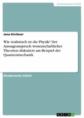 Wie realistisch ist die Physik? Der Aussageanspruch wissenschaftlicher Theorien diskutiert am Beispiel der Quantenmechanik