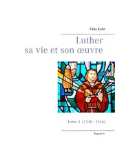 Luther sa vie et son oeuvre - tome 3 (1530 - 1546)