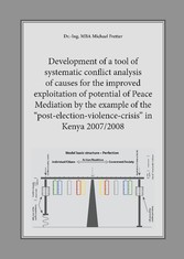 Development of a tool of systematic conflict analysis of causes for the improved exploitation of potential of Peace Mediation by the example of the &quot;post-election-violence-crisis&quot; in Kenya 2007/2008