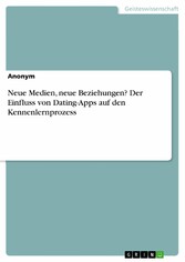 Neue Medien, neue Beziehungen? Der Einfluss von Dating-Apps auf den Kennenlernprozess