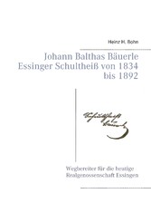 Johann Balthas Bäuerle Schultheiß von 1834 bis 1892 im ehemals woellwarthschen Essingen Der Wegbereiter für die heutige Realgenossenschaft