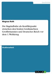 Die Bagdadbahn als Konfliktpunkt zwischen den beiden Großmächten Großbritannien und Deutsches Reich vor dem 1. Weltkrieg