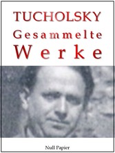 Kurt Tucholsky - Gesammelte Werke - Prosa, Reportagen, Gedichte