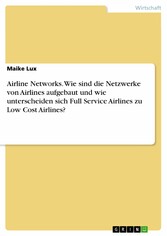 Airline Networks. Wie sind die Netzwerke von Airlines aufgebaut und wie unterscheiden sich Full Service Airlines zu Low Cost Airlines?