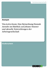 Vita Activa heute. Eine Betrachtung Hannah Arendts im Hinblick auf Johano Strasser und aktuelle Entwicklungen der Arbeitsgesellschaft