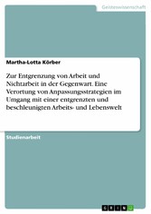 Zur Entgrenzung von Arbeit und Nichtarbeit in der Gegenwart. Eine Verortung von Anpassungsstrategien im Umgang mit einer entgrenzten und beschleunigten Arbeits- und Lebenswelt