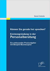 Können Sie gerade frei sprechen? Existenzgründung in der Personalberatung. Ein umfassender Praxisratgeber mit Beispiel-Businessplan