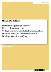 Entscheidungsfehler bei der Unternehmensführung. Verfügbarkeitsheuristik, Zielscheibenfehler, Framing Effekt, Rückschaufehler und Tendenz zum Status Quo