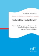 Risikofaktor Hedgefonds? Rahmenbedingungen und Instrumente zur Steuerung von Erfolg und Begrenzung von Risiken