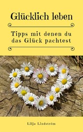 Glücklich leben: Tipps mit denen du das Glück pachtest