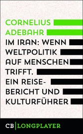 Im Iran. Wenn Weltpolitik auf Menschen trifft. Ein Reisebericht und Kulturführer