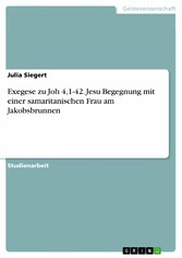 Exegese zu Joh 4,1-42. Jesu Begegnung mit einer samaritanischen Frau am Jakobsbrunnen