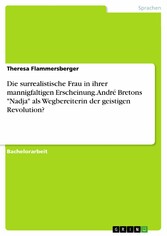 Die surrealistische Frau in ihrer mannigfaltigen Erscheinung. André Bretons 'Nadja' als Wegbereiterin der geistigen Revolution?