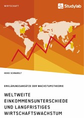 Weltweite Einkommensunterschiede und langfristiges Wirtschaftswachstum. Erklärungsansätze der Wachstumstheorie