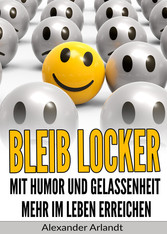 Bleib locker: Mit Humor und Gelassenheit mehr im Leben erreichen