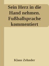 Sein Herz in die Hand nehmen. Ein kleines Kompendium des Fußballs anhand der Kommentierung zentraler Fachbegriffe