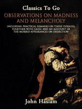 Observations on Madness and Melancholy - Including Practical Remarks on Those Diseases; Together With Cases; And an Account of the Morbid Appearances on Dissection