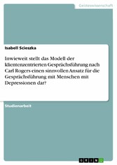 Inwieweit stellt das Modell der klientenzentrierten Gesprächsführung nach Carl Rogers einen sinnvollen Ansatz für die Gesprächsführung mit Menschen mit Depressionen dar?